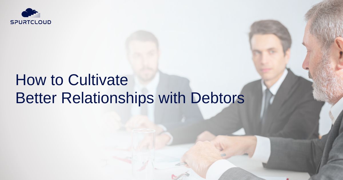 How to Cultivate Better Relationships With Debtors: A Guide to Building Trust and Collaboration